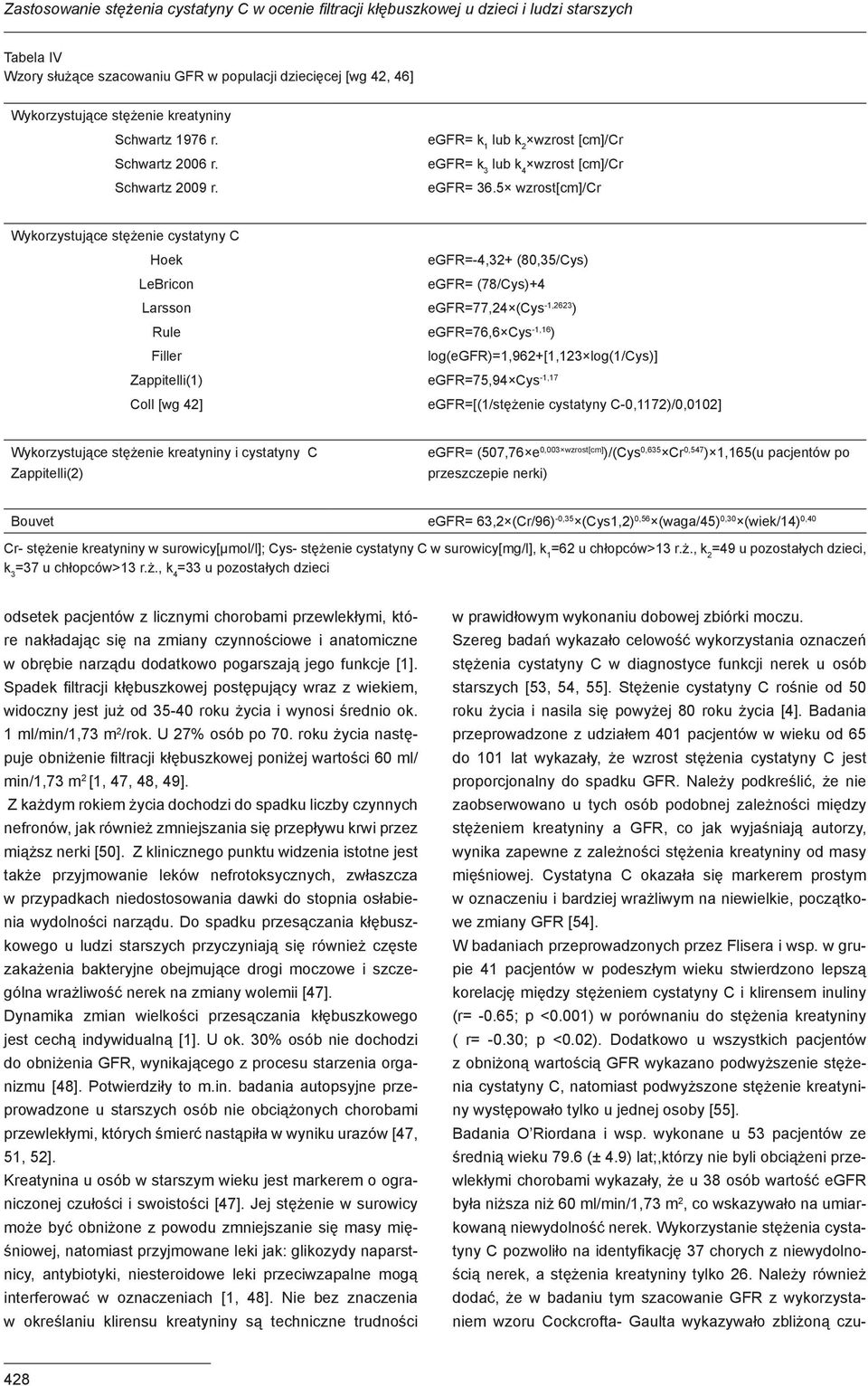 5 wzrost[cm]/cr Wykorzystujące stężenie cystatyny C Hoek egfr=-4,32+ (80,35/Cys) LeBricon egfr= (78/Cys)+4 Larsson egfr=77,24 (Cys -1,2623 ) Rule egfr=76,6 Cys -1,16 ) Filler log(egfr)=1,962+[1,123