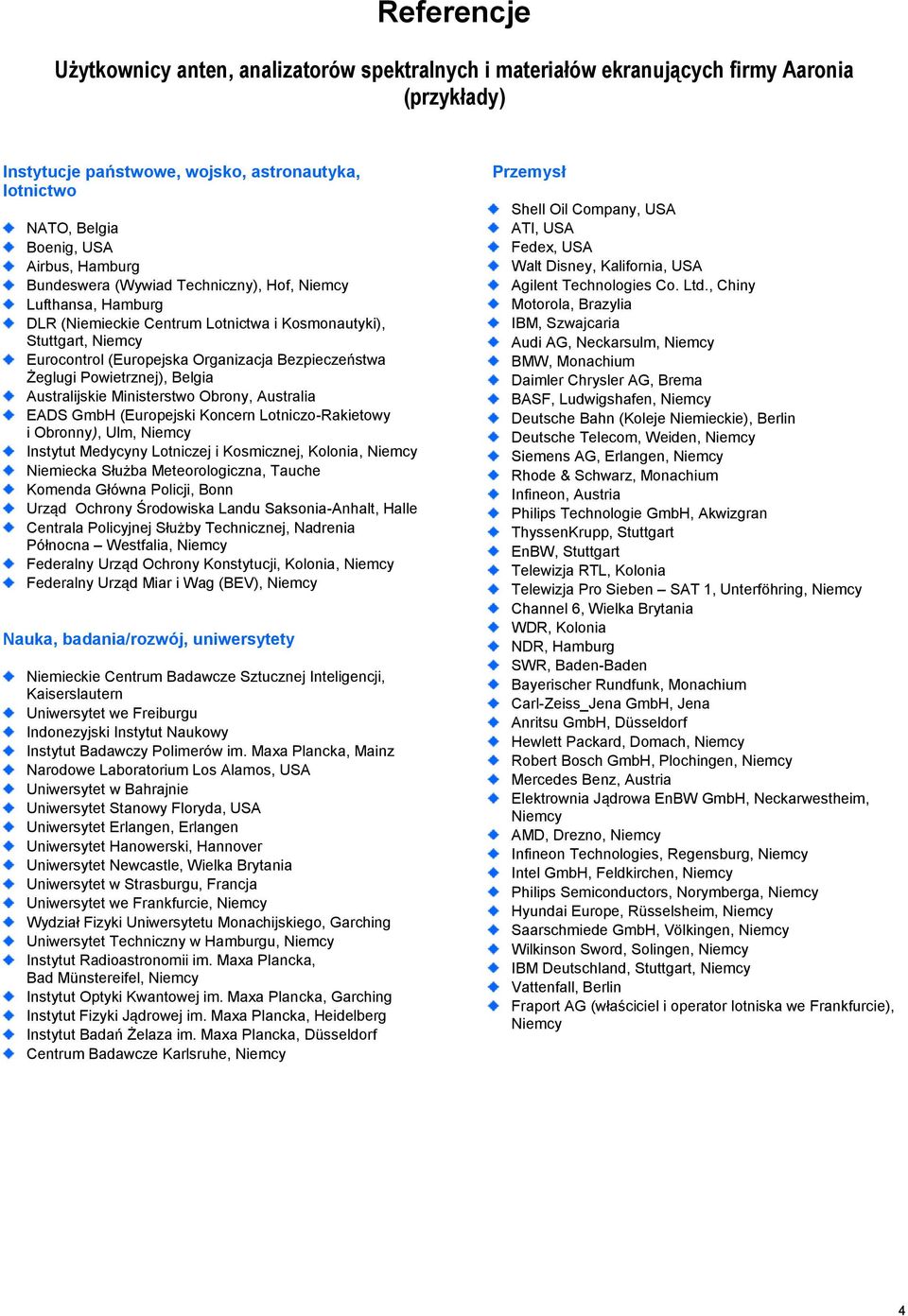 Powietrznej), Belgia Australijskie Ministerstwo Obrony, Australia EADS GmbH (Europejski Koncern Lotniczo-Rakietowy i Obronny), Ulm, Niemcy Instytut Medycyny Lotniczej i Kosmicznej, Kolonia, Niemcy