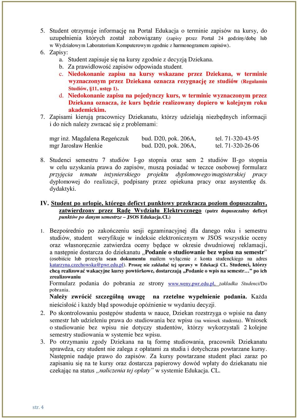 Niedokonanie zapisu na kursy wskazane przez Dziekana, w terminie wyznaczonym przez Dziekana oznacza rezygnację ze studiów (Regulamin Studiów, 11, ustęp 1). akademickim. 7.