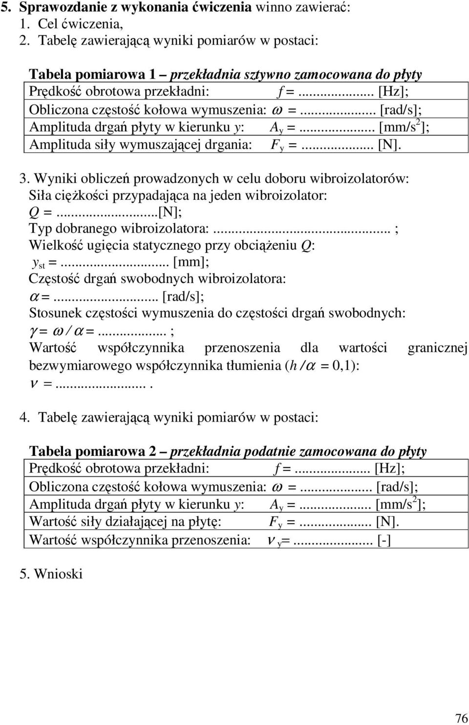 .. [rad/s]; Amplituda drgań płyty w kierunku y: A y =... [mm/s ]; Amplituda siły wymuszającej drgania: F y =... [N]. 3.