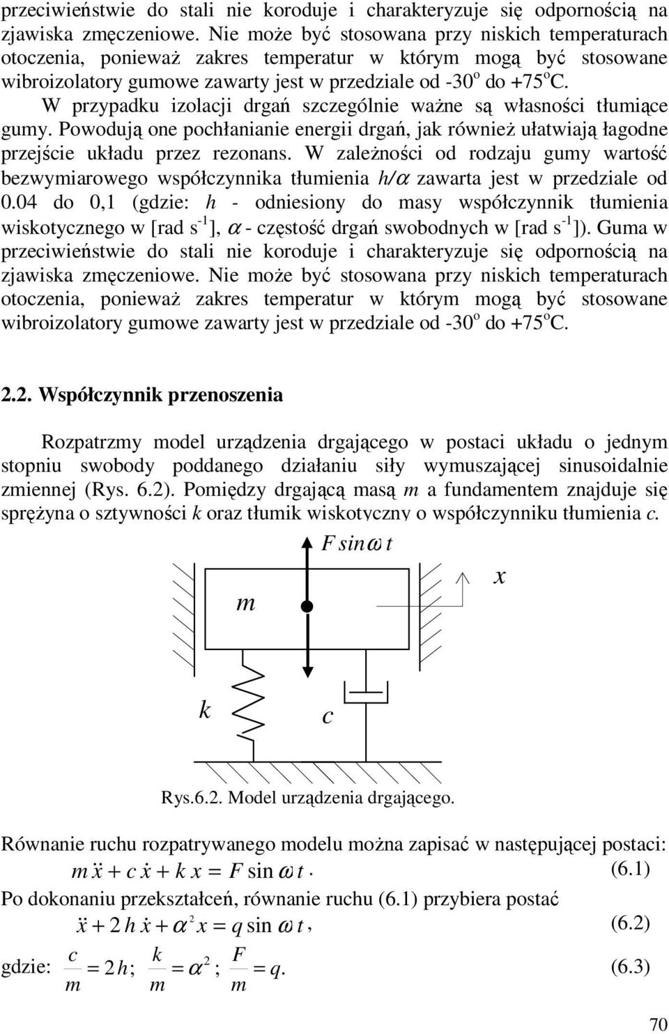 W przypadku izolacji drgań szczególnie ważne są własności tłumiące gumy. Powodują one pochłanianie energii drgań, jak również ułatwiają łagodne przejście układu przez rezonans.