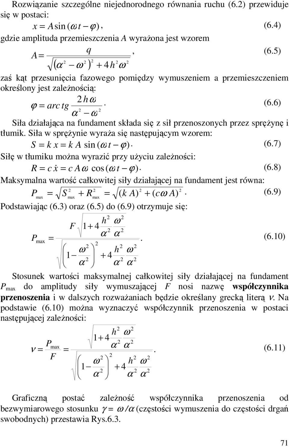 6) ω Siła działająca na fundament składa się z sił przenoszonych przez sprężynę i tłumik. Siła w sprężynie wyraża się następującym wzorem: S = k x = k A sin ( ω t ϕ). (6.
