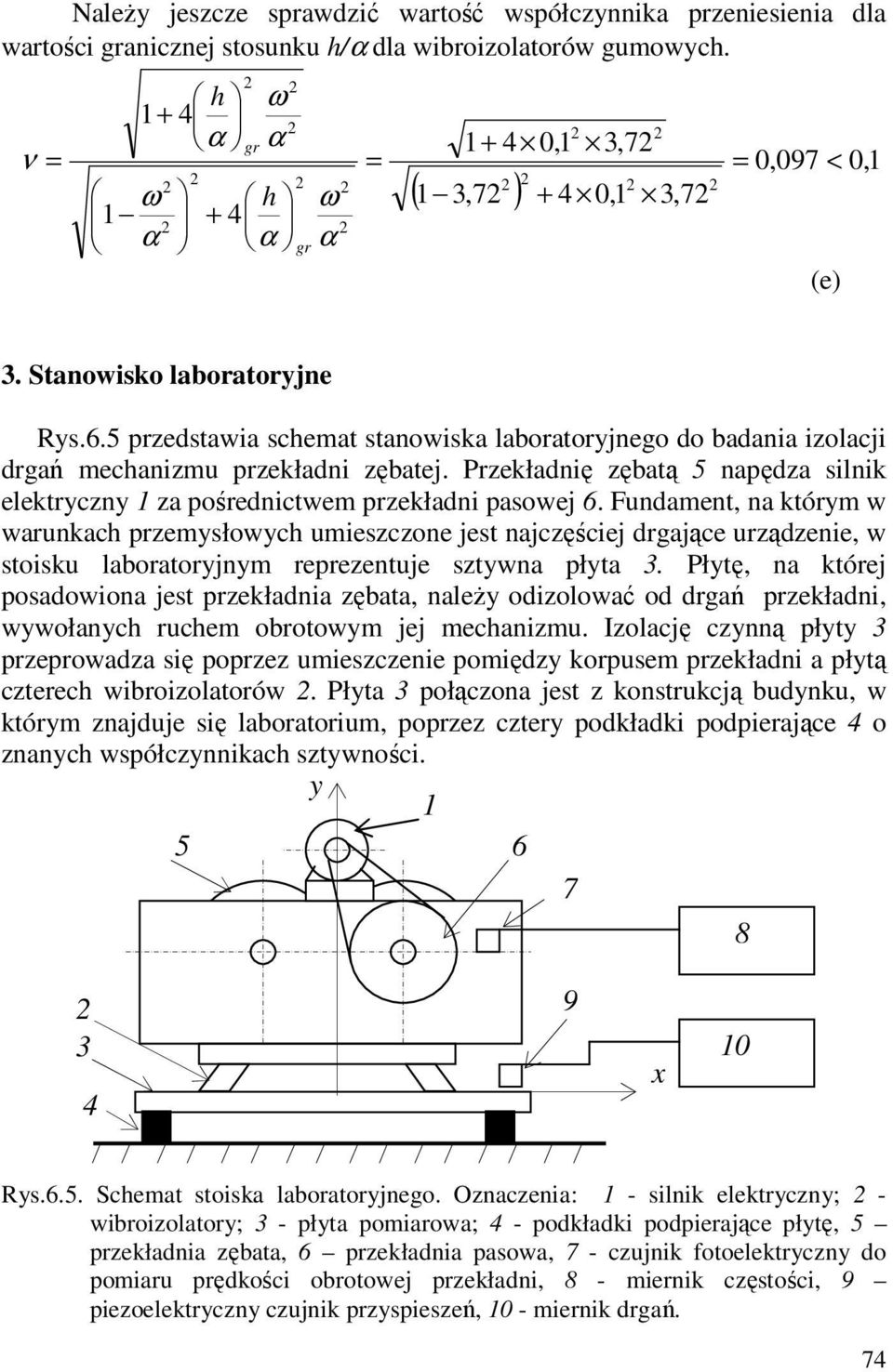 5 przedstawia schemat stanowiska laboratoryjnego do badania izolacji drgań mechanizmu przekładni zębatej. Przekładnię zębatą 5 napędza silnik elektryczny 1 za pośrednictwem przekładni pasowej 6.