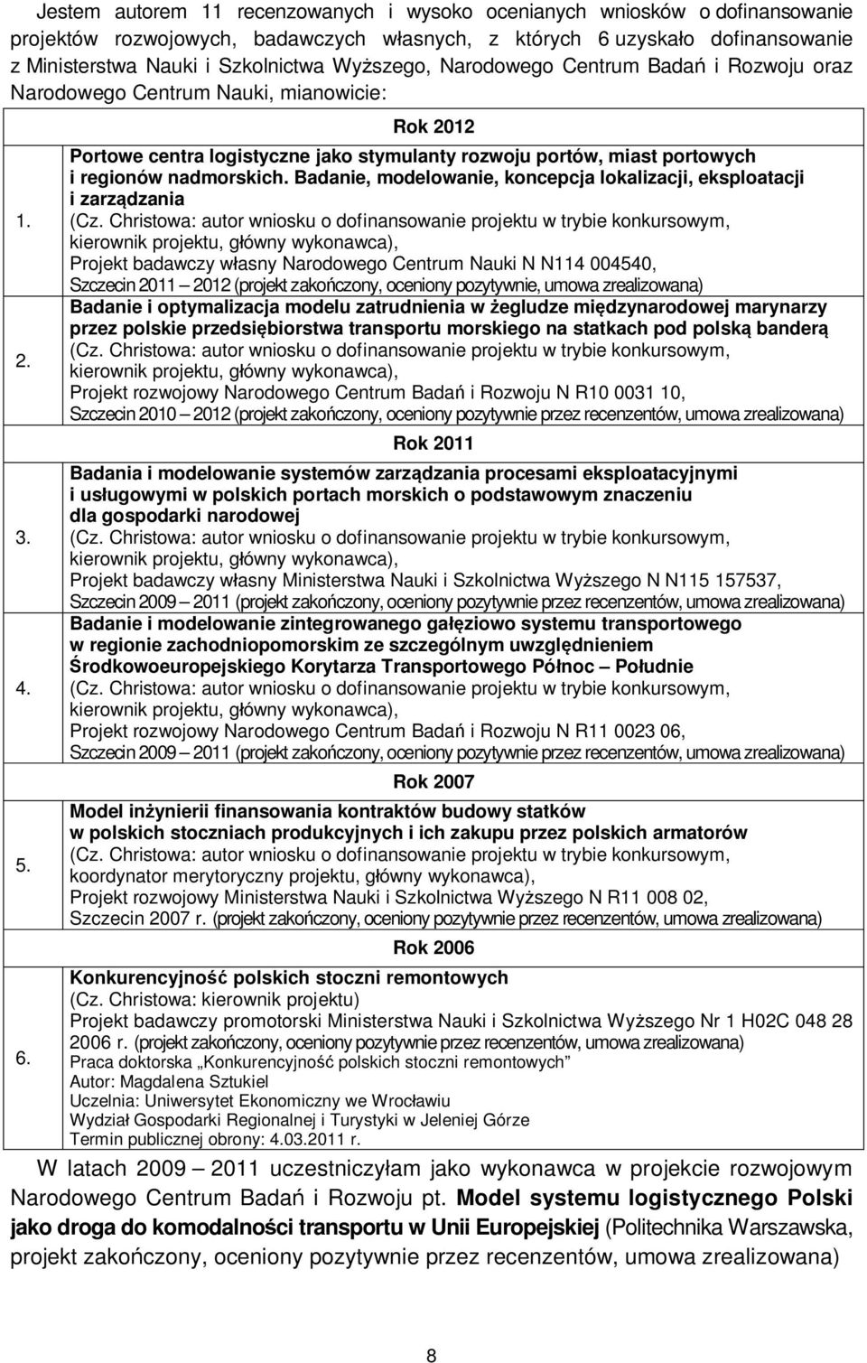 Rok 2012 Portowe centra logistyczne jako stymulanty rozwoju portów, miast portowych i regionów nadmorskich. Badanie, modelowanie, koncepcja lokalizacji, eksploatacji i zarządzania (Cz.