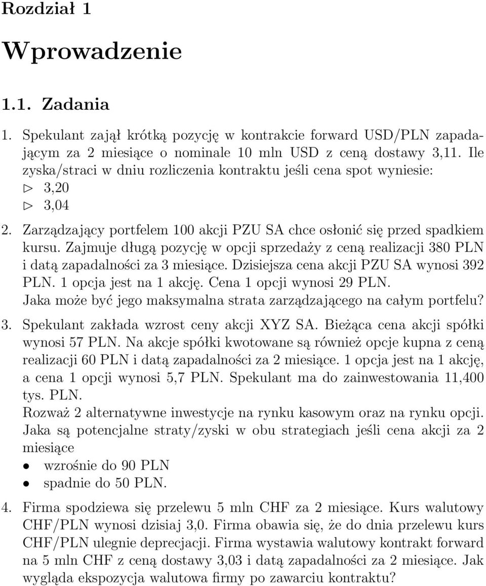 Zajmuje długą pozycję w opcji sprzedaży z ceną realizacji 380 PLN i datą zapadalności za 3 miesiące. Dzisiejsza cena akcji PZU SA wynosi 392 PLN. 1 opcja jest na 1 akcję. Cena 1 opcji wynosi 29 PLN.