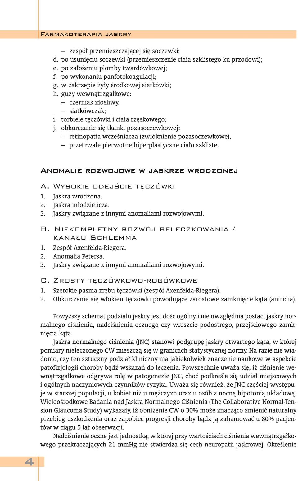 obkurczanie się tkanki pozasoczewkowej: retinopatia wcześniacza (zwłóknienie pozasoczewkowe), przetrwałe pierwotne hiperplastyczne ciało szkliste. Anomalie rozwojowe w jaskrze wrodzonej A.