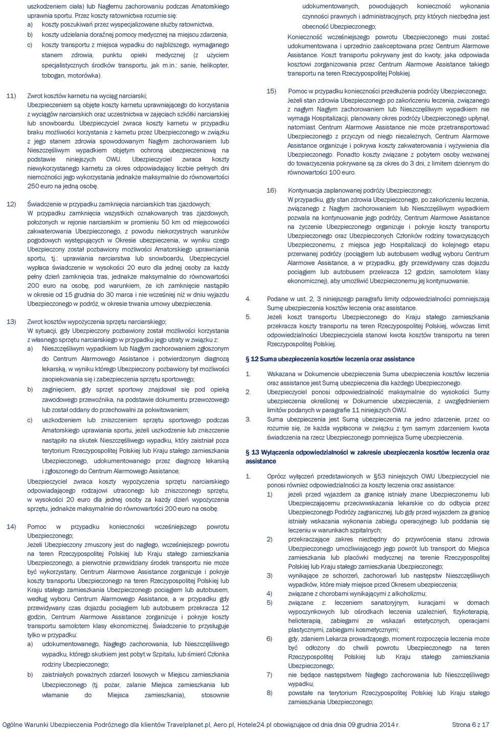 miejsca wypadku do najbliższego, wymaganego stanem zdrowia, punktu opieki medycznej (z użyciem specjalistycznych środków transportu, jak m.in.: sanie, helikopter, tobogan, motorówka).