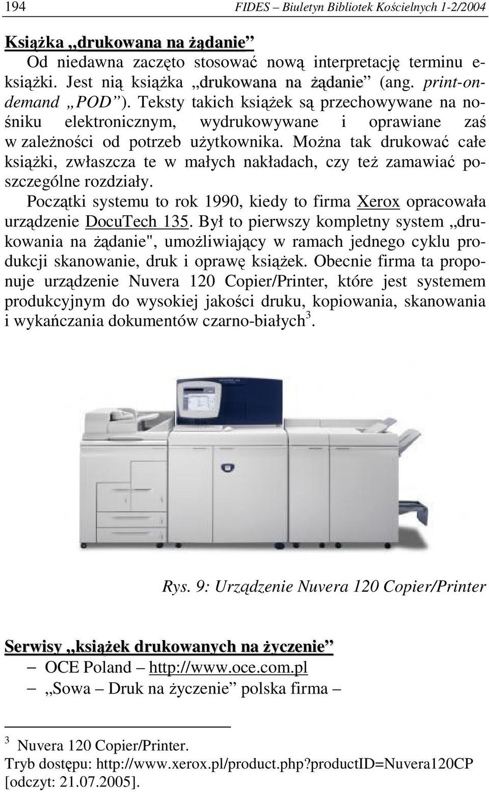 Można tak drukować całe książki, zwłaszcza te w małych nakładach, czy też zamawiać poszczególne rozdziały. Początki systemu to rok 1990, kiedy to firma Xerox opracowała urządzenie DocuTech 135.