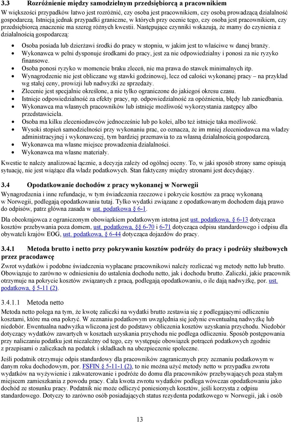 Następujące czynniki wskazują, że mamy do czynienia z działalnością gospodarczą: Osoba posiada lub dzierżawi środki do pracy w stopniu, w jakim jest to właściwe w danej branży.