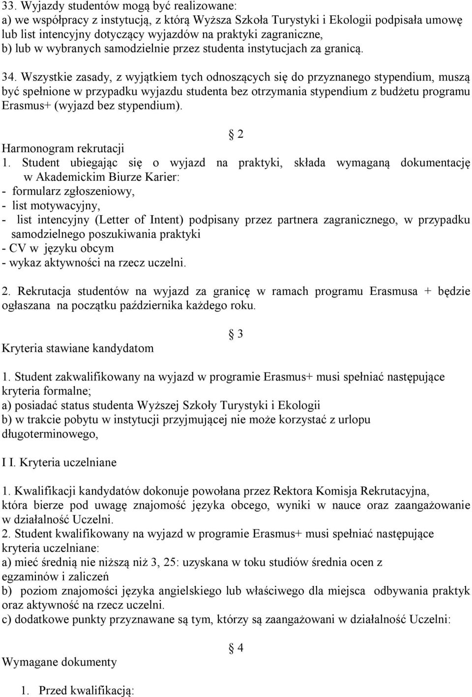 Wszystkie zasady, z wyjątkiem tych odnoszących się do przyznanego stypendium, muszą być spełnione w przypadku wyjazdu studenta bez otrzymania stypendium z budżetu programu Erasmus+ (wyjazd bez