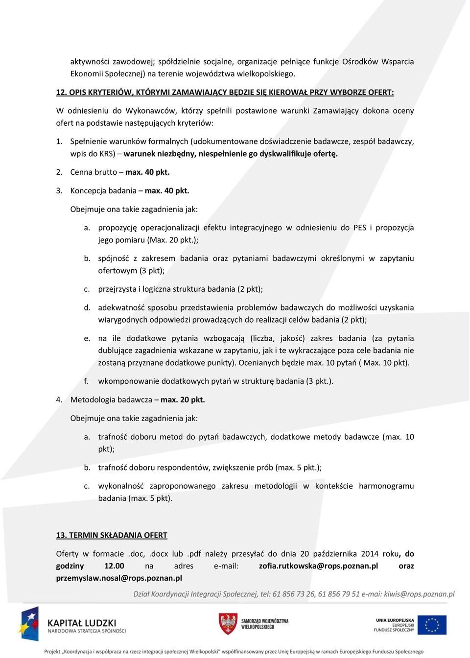 kryteriów: 1. Spełnienie warunków formalnych (udokumentowane doświadczenie badawcze, zespół badawczy, wpis do KRS) warunek niezbędny, niespełnienie go dyskwalifikuje ofertę. 2. Cenna brutto max.