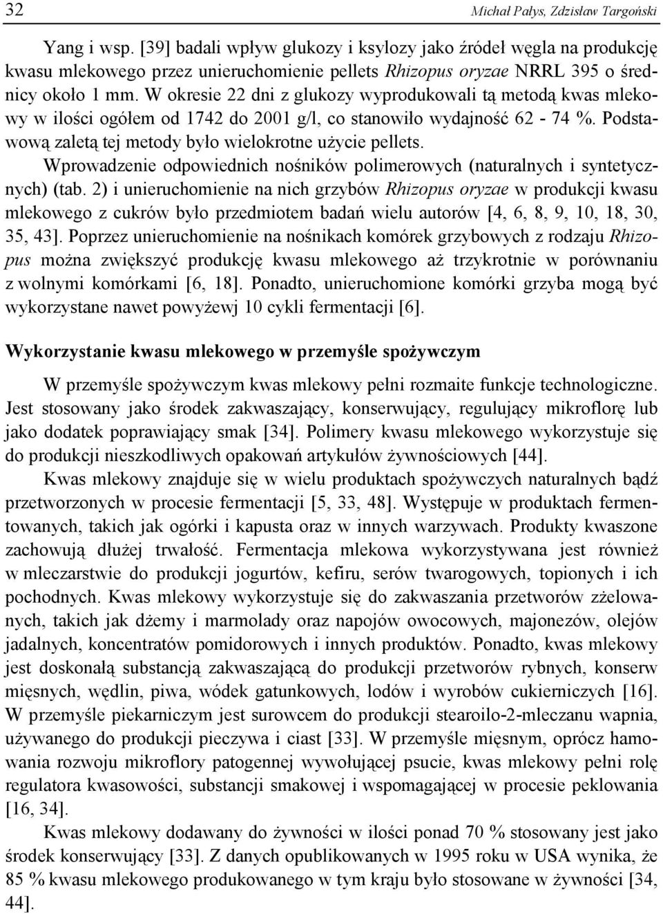W okresie 22 dni z glukozy wyprodukowali tą metodą kwas mlekowy w ilości ogółem od 1742 do 2001 g/l, co stanowiło wydajność 62-74 %. Podstawową zaletą tej metody było wielokrotne użycie pellets.