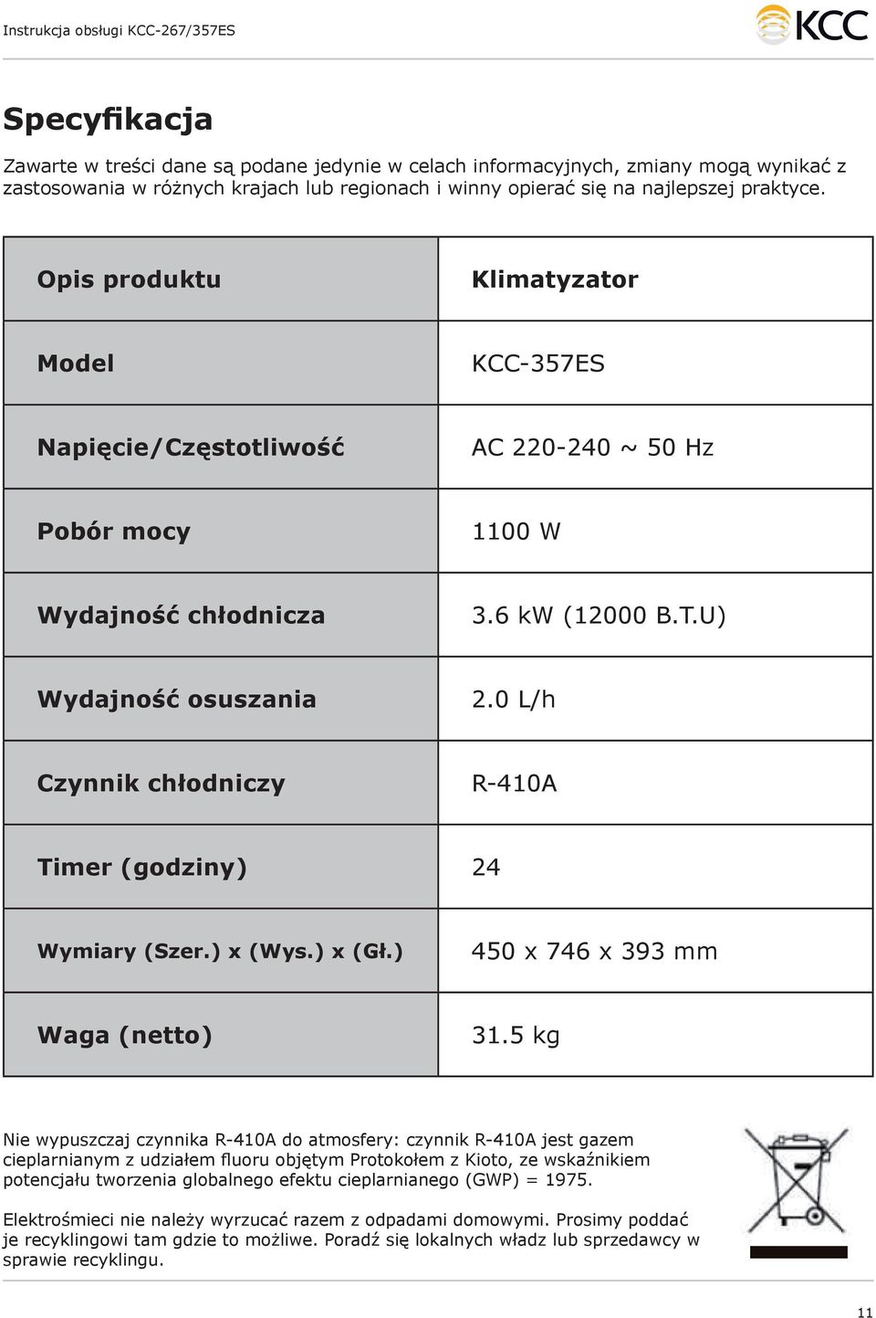 0 L/h Czynnik chłodniczy R-410A Timer (godziny) 24 Wymiary (Szer.) x (Wys.) x (Gł.) 450 x 746 x 393 mm Waga (netto) 31.