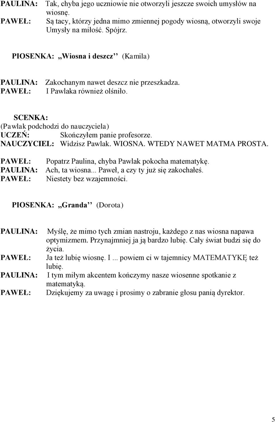 NAUCZYCIEL: Widzisz Pawlak. WIOSNA. WTEDY NAWET MATMA PROSTA. Popatrz Paulina, chyba Pawlak pokocha matematykę. Ach, ta wiosna... Paweł, a czy ty już się zakochałeś. Niestety bez wzajemności.