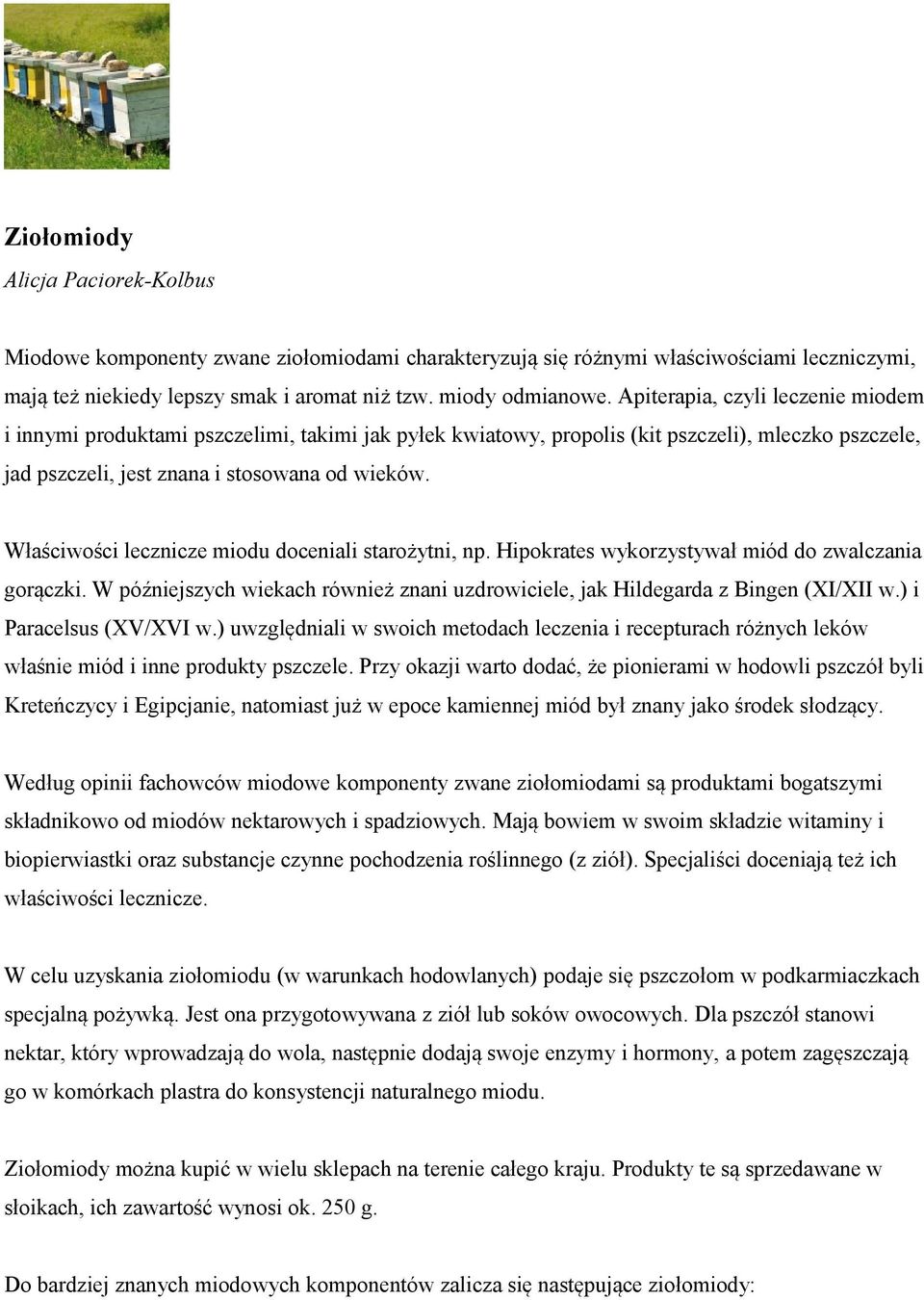 Właściwości lecznicze miodu doceniali starożytni, np. Hipokrates wykorzystywał miód do zwalczania gorączki. W późniejszych wiekach również znani uzdrowiciele, jak Hildegarda z Bingen (XI/XII w.