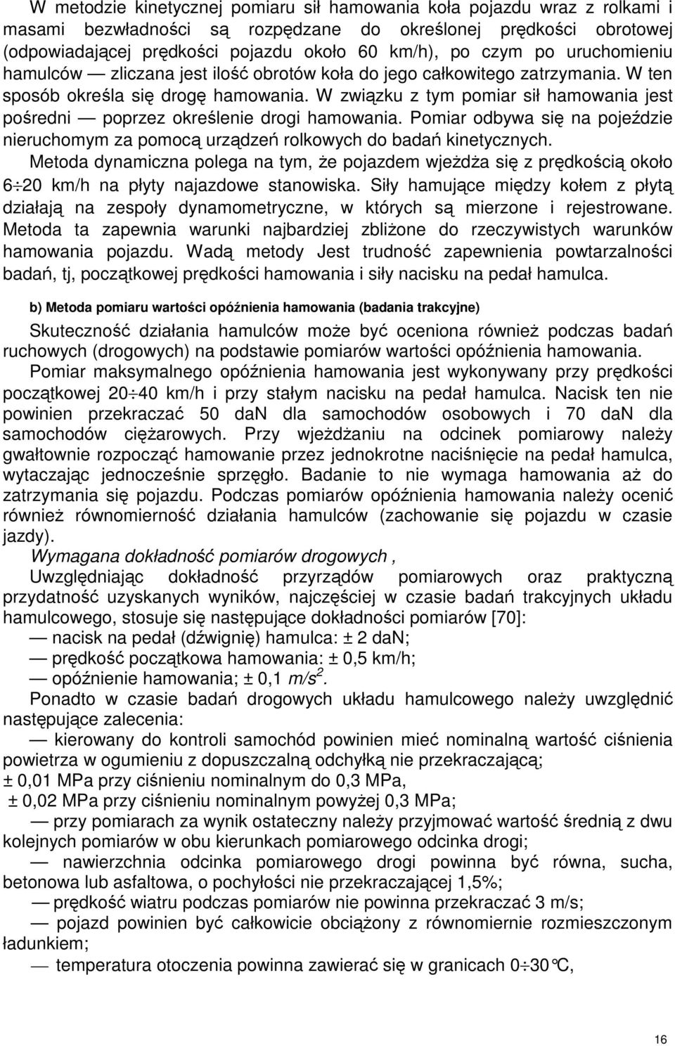 W zwizku z tym pomiar sił hamowania jest poredni poprzez okrelenie drogi hamowania. Pomiar odbywa si na pojedzie nieruchomym za pomoc urzdze rolkowych do bada kinetycznych.