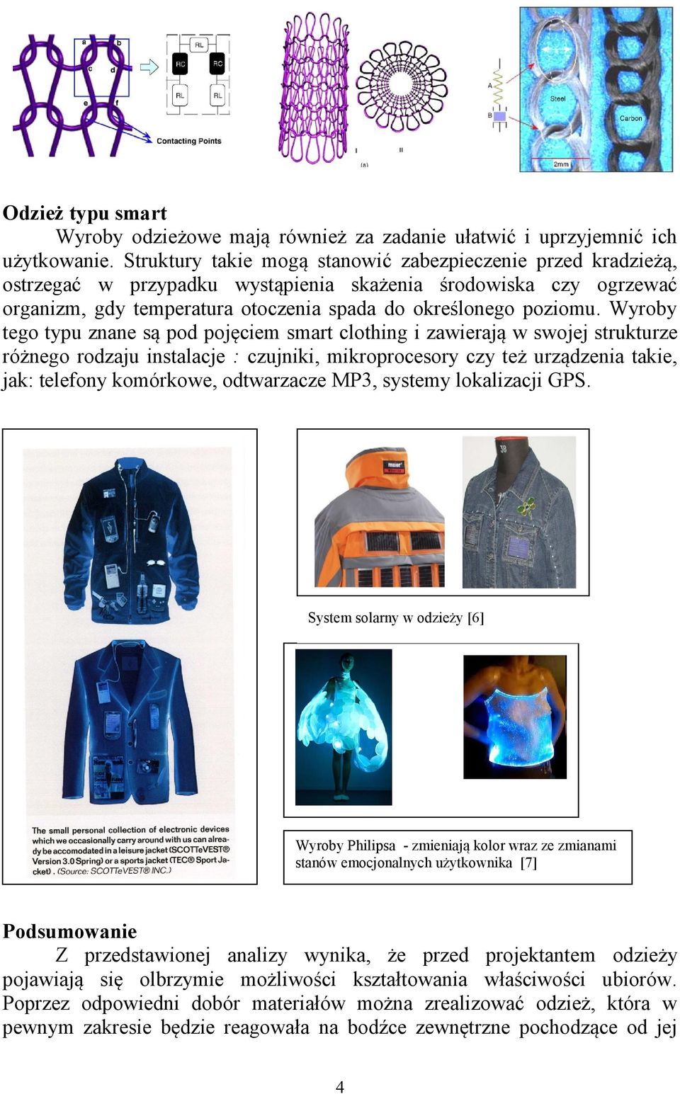 Wyroby tego typu znane są pod pojęciem smart clothing i zawierają w swojej strukturze różnego rodzaju instalacje : czujniki, mikroprocesory czy też urządzenia takie, jak: telefony komórkowe,