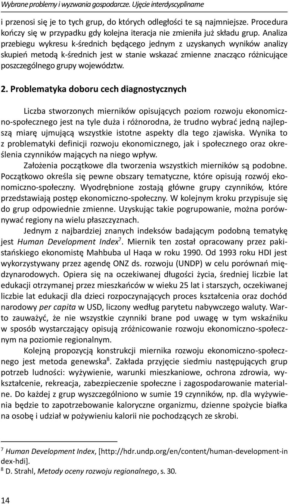 Analiza przebiegu wykresu k-średnich będącego jednym z uzyskanych wyników analizy skupień metodą k-średnich jest w stanie wskazać zmienne znacząco różnicujące poszczególnego grupy województw. 2.