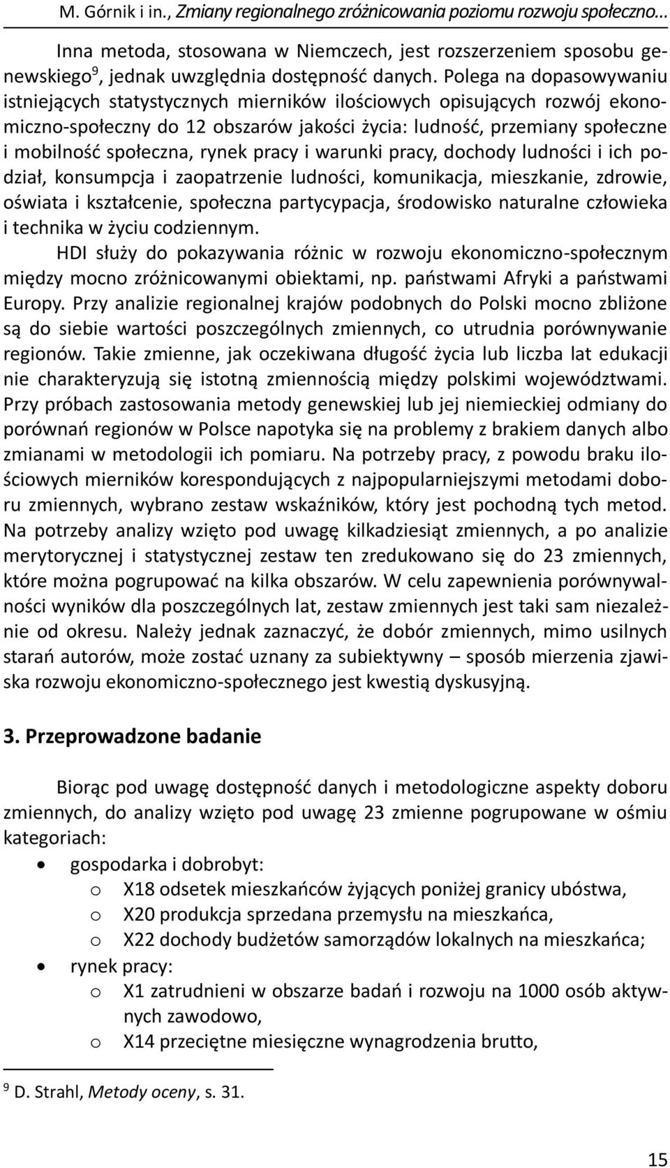 rynek pracy i warunki pracy, dochody ludności i ich podział, konsumpcja i zaopatrzenie ludności, komunikacja, mieszkanie, zdrowie, oświata i kształcenie, społeczna partycypacja, środowisko naturalne