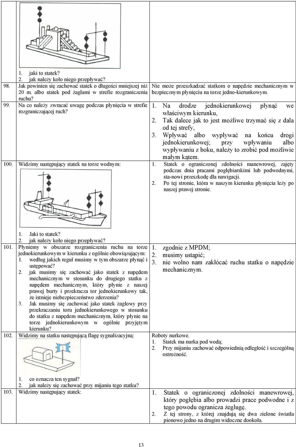 Widzimy następujący statek na torze wodnym: Nie może przeszkadzać statkom o napędzie mechanicznym w bezpiecznym płynięciu na torze jedno-kierunkowym. 1.