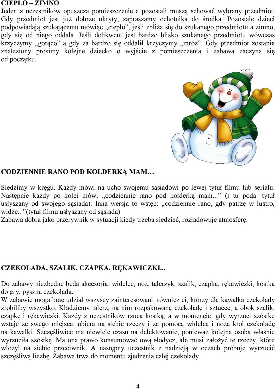 Jeśli delikwent jest bardzo blisko szukanego przedmiotu wówczas krzyczymy gorąco a gdy za bardzo się oddalił krzyczymy mróz.
