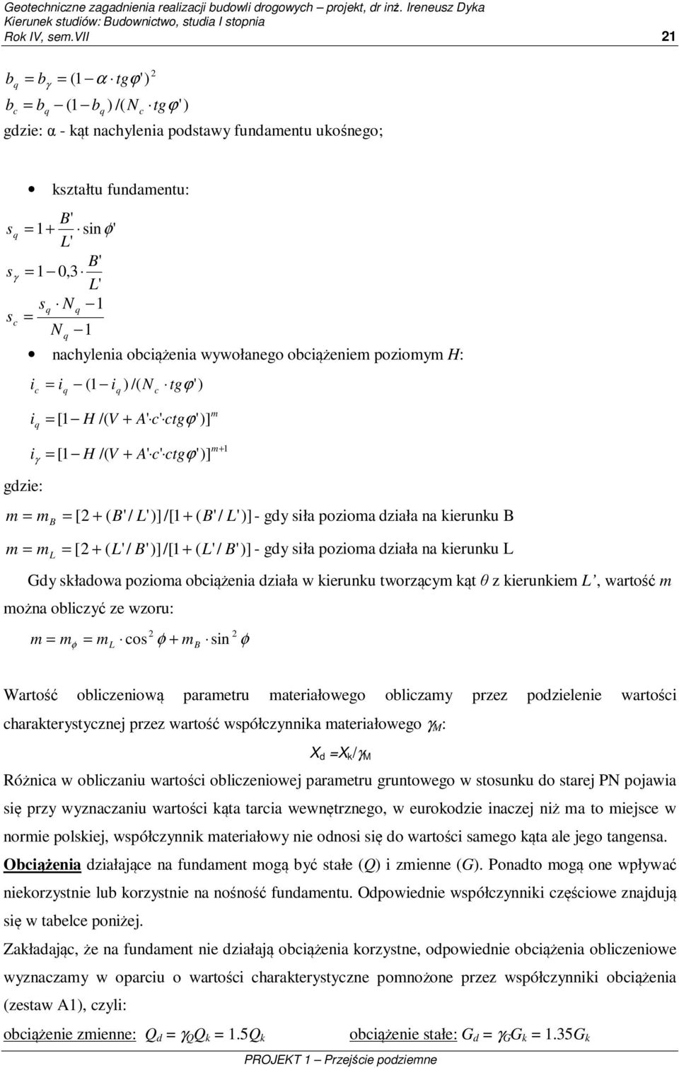 obiążeniem poziomym H: i = i ( 1 i ) /( N tgϕ') i = [ 1 H /( V + A' ' tgϕ ')] i = [1 H /( V + A' ' tgϕ ')] m m+ 1 gdzie: m = mb = [ 2 + ( / )]/[1 + ( / )] - gdy siła pozioma działa na kierunku B m =