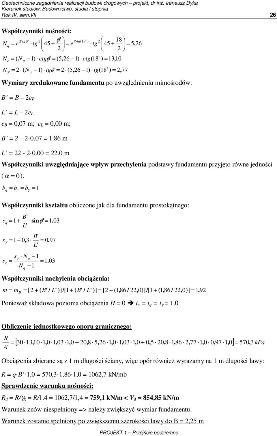 Wymiary zredukowane fundamentu po uwzględnieniu mimośrodów: B = B 2e B L = L 2e L e B = 0,07 m; e L = 0,00 m; B = 2 2 0.07 = 1.86 m L = 22-2 0.00 = 22.