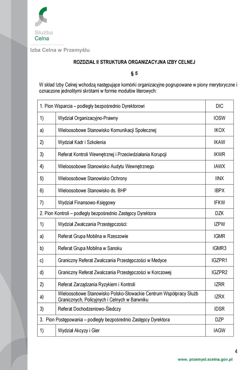 Pion Wsparcia podległy bezpośrednio Dyrektorowi DIC 1) Wydział Organizacyjno-Prawny IOSW a) Wieloosobowe Stanowisko Komunikacji Społecznej IKOX 2) Wydział Kadr i Szkolenia IKAW 3) Referat Kontroli