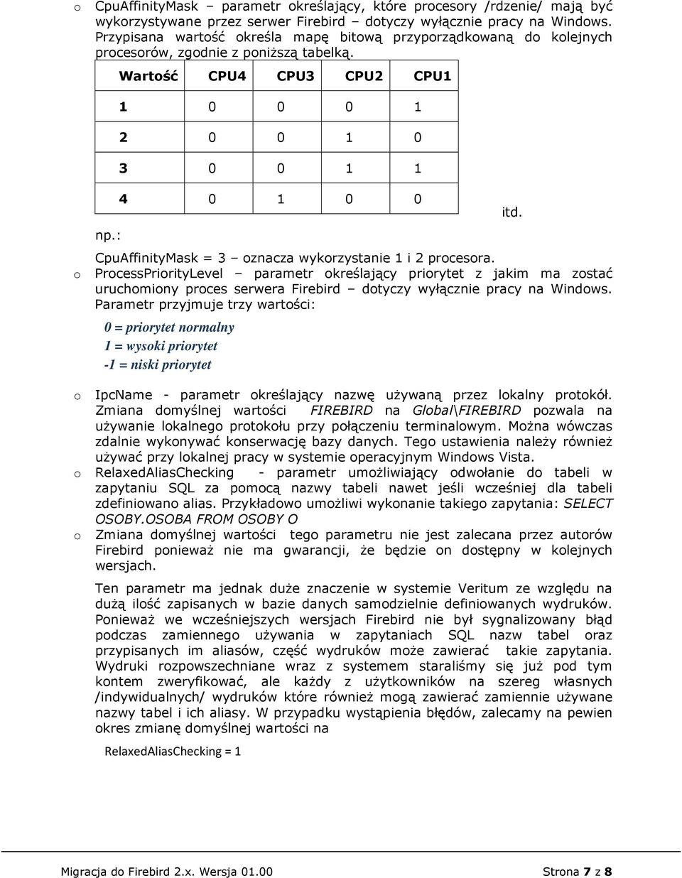 : 4 0 1 0 0 CpuAffinityMask = 3 znacza wykrzystanie 1 i 2 prcesra. PrcessPrirityLevel parametr kreślający prirytet z jakim ma zstać uruchminy prces serwera Firebird dtyczy wyłącznie pracy na Windws.