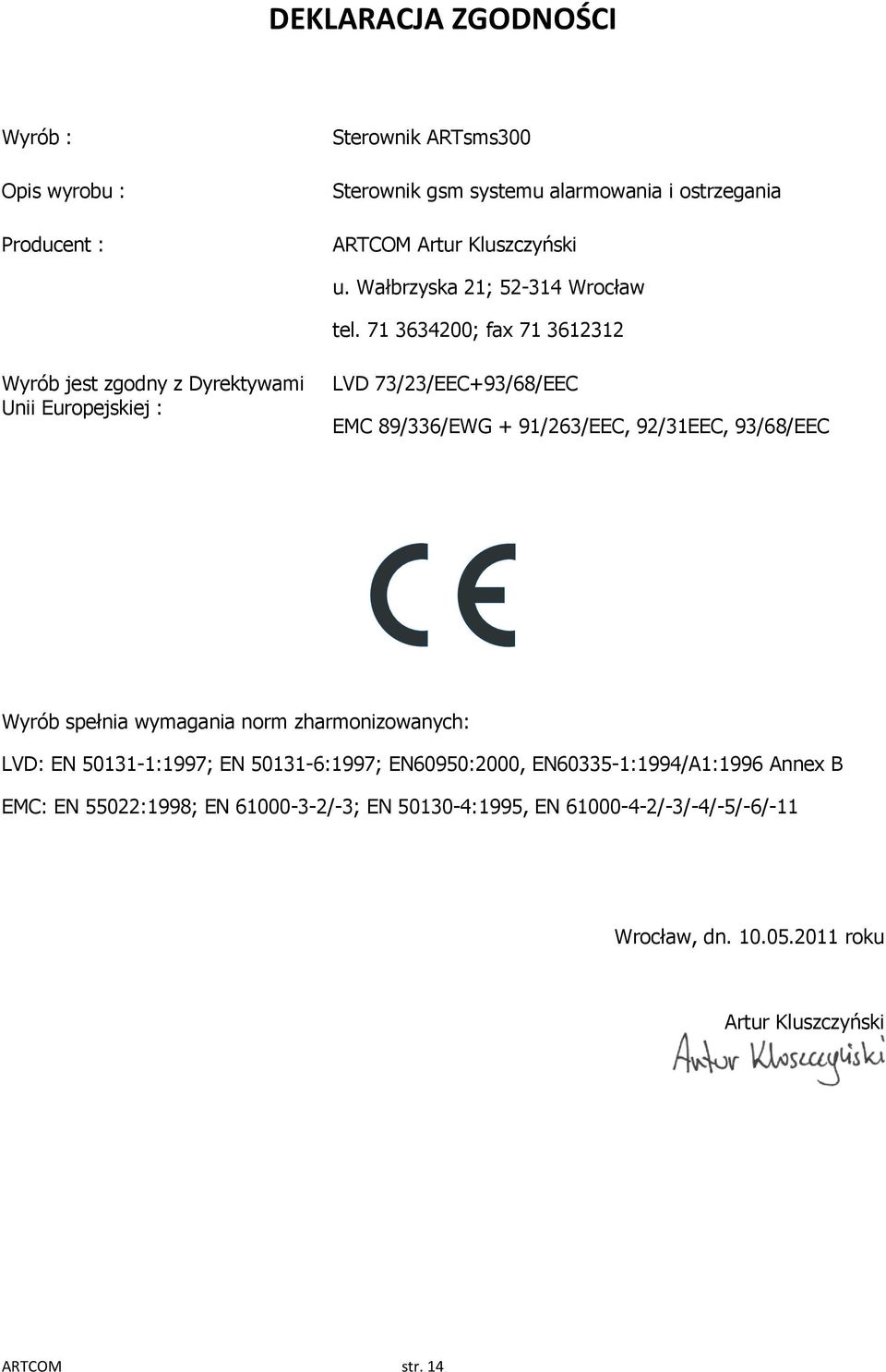 71 3634200; fax 71 3612312 Wyrób jest zgodny z Dyrektywami Unii Europejskiej : LVD 73/23/EEC+93/68/EEC EMC 89/336/EWG + 91/263/EEC, 92/31EEC, 93/68/EEC