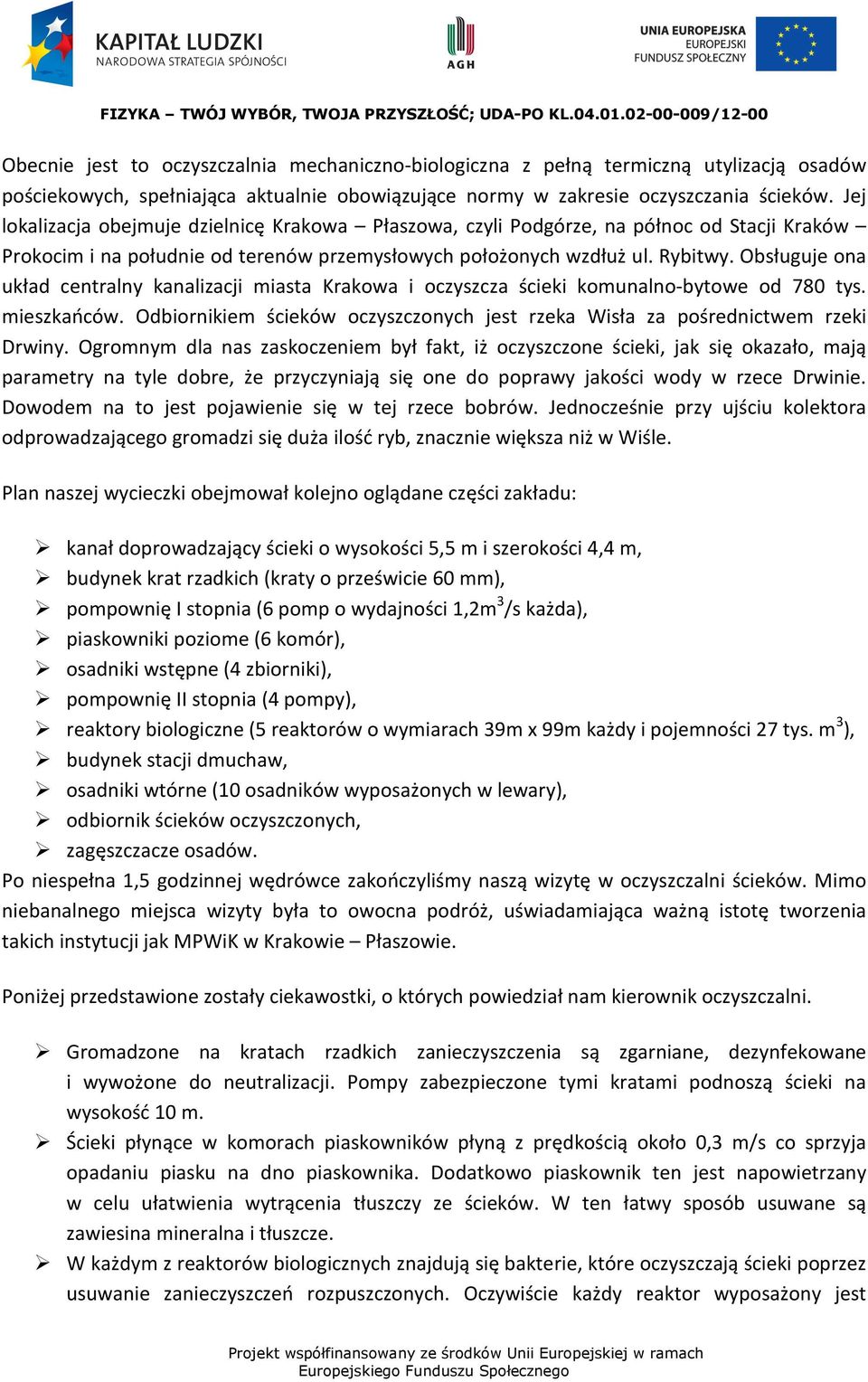 Obsługuje ona układ centralny kanalizacji miasta Krakowa i oczyszcza ścieki komunalno-bytowe od 780 tys. mieszkańców. Odbiornikiem ścieków oczyszczonych jest rzeka Wisła za pośrednictwem rzeki Drwiny.