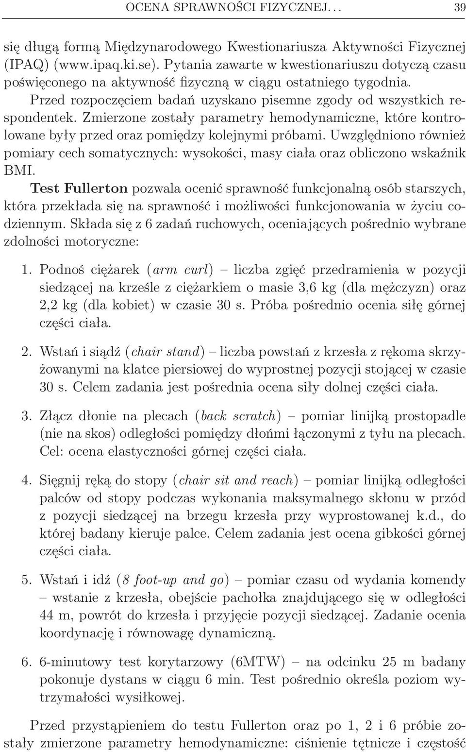 Zmierzone zostały parametry hemodynamiczne, które kontrolowane były przed oraz pomiędzy kolejnymi próbami.