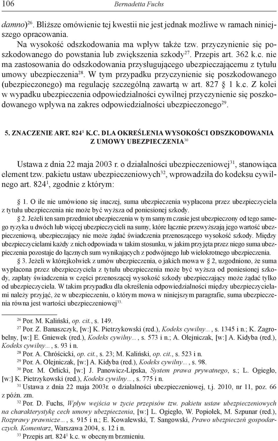 W tym przypadku przyczynienie się poszkodowanego (ubezpieczonego) ma regulację szczególną zawartą w art. 827 1 k.c. Z kolei w wypadku ubezpieczenia odpowiedzialności cywilnej przyczynienie się poszkodowanego wpływa na zakres odpowiedzialności ubezpieczonego 29.