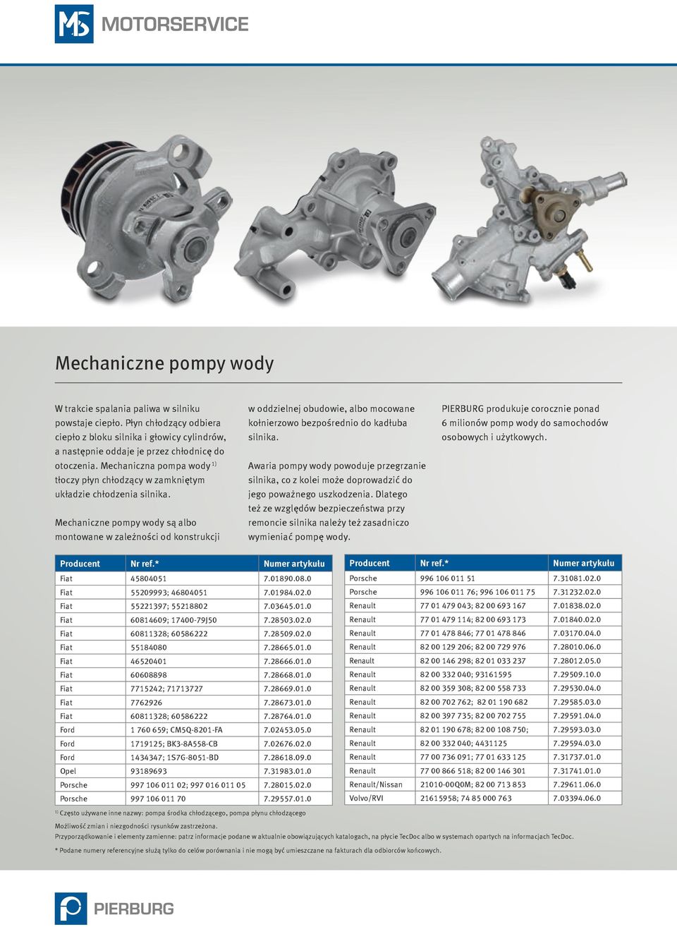 Mechaniczne pompy wody są albo montowane w zależności od konstrukcji w oddzielnej obudowie, albo mocowane kołnierzowo bezpośrednio do kadłuba silnika.