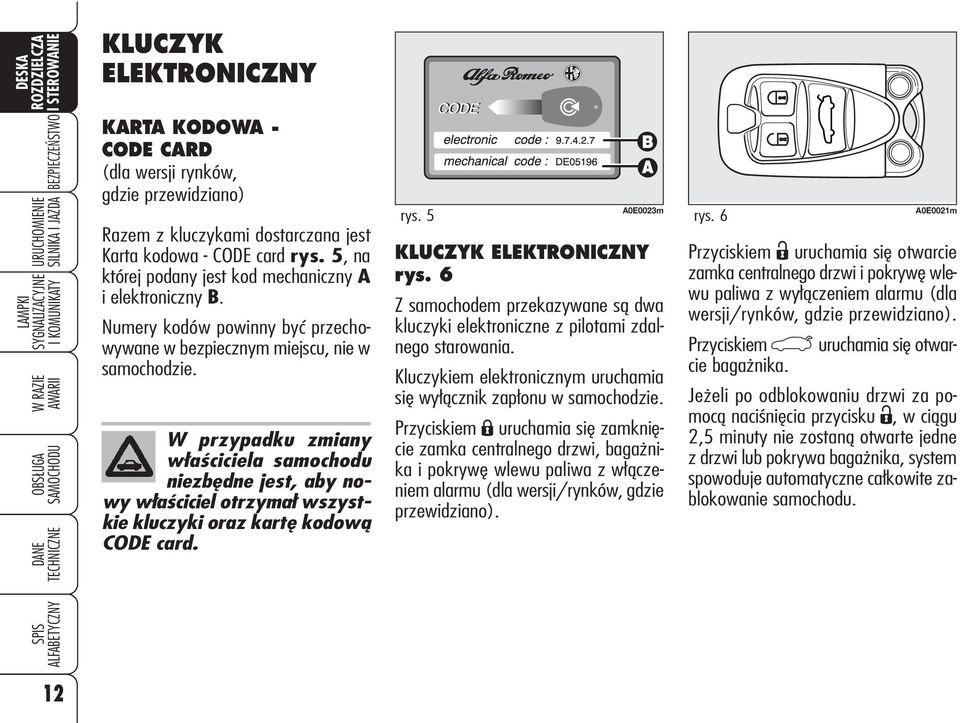W przypadku zmiany właściciela samochodu niezbędne jest, aby nowy właściciel otrzymał wszystkie kluczyki oraz kartę kodową CODE card. rys. 5 A0E0023m KLUCZYK ELEKTRONICZNY rys.