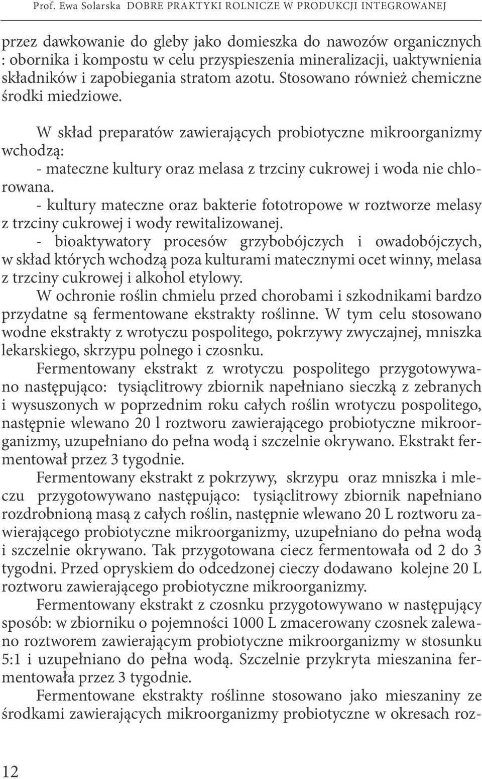 W skład preparatów zawierających probiotyczne mikroorganizmy wchodzą: - mateczne kultury oraz melasa z trzciny cukrowej i woda nie chlorowana.