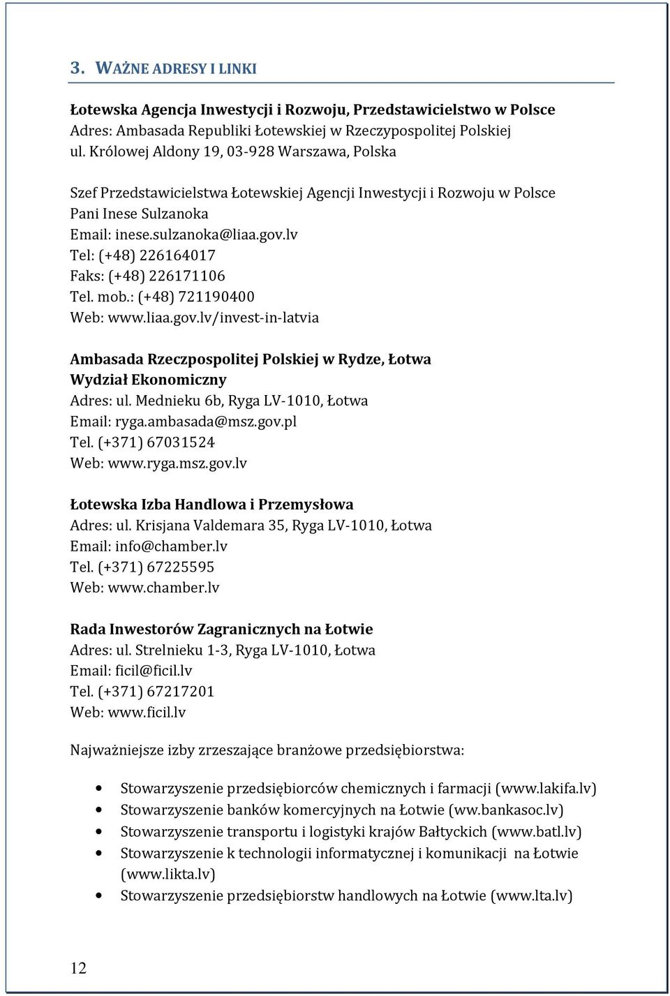 lv Tel: (+48) 226164017 Faks: (+48) 226171106 Tel. mob.: (+48) 721190400 Web: www.liaa.gov.lv/invest-in-latvia Ambasada Rzeczpospolitej Polskiej w Rydze, Łotwa Wydział Ekonomiczny Adres: ul.