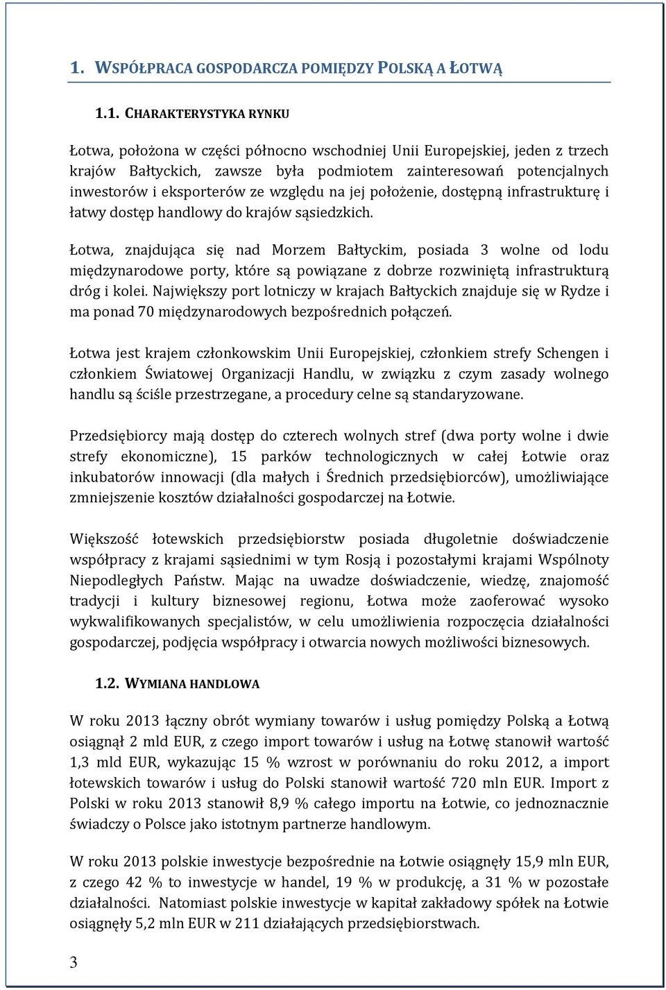 Łotwa, znajdująca się nad Morzem Bałtyckim, posiada 3 wolne od lodu międzynarodowe porty, które są powiązane z dobrze rozwiniętą infrastrukturą dróg i kolei.