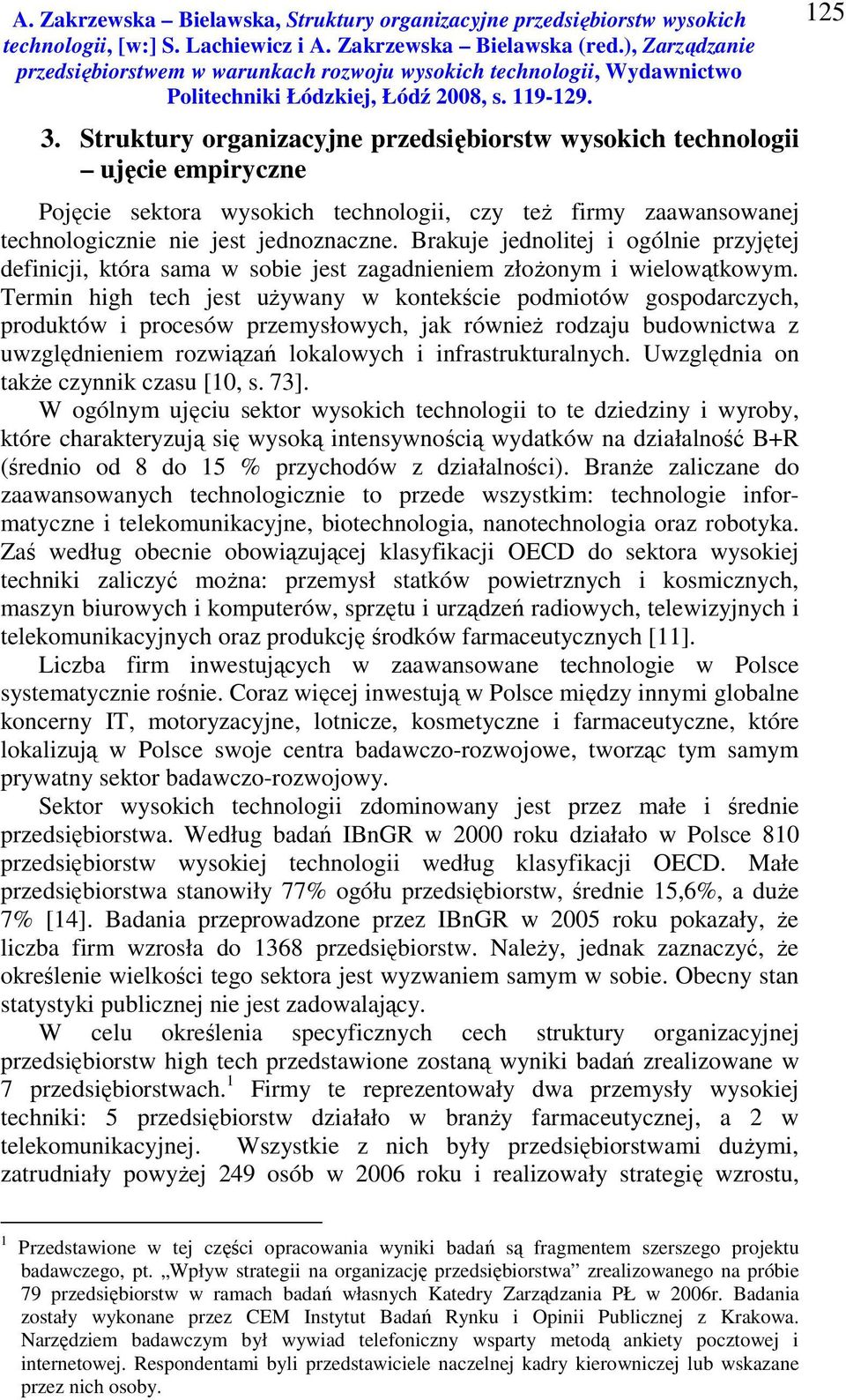 Termin high tech jest używany w kontekście podmiotów gospodarczych, produktów i procesów przemysłowych, jak również rodzaju budownictwa z uwzględnieniem rozwiązań lokalowych i infrastrukturalnych.