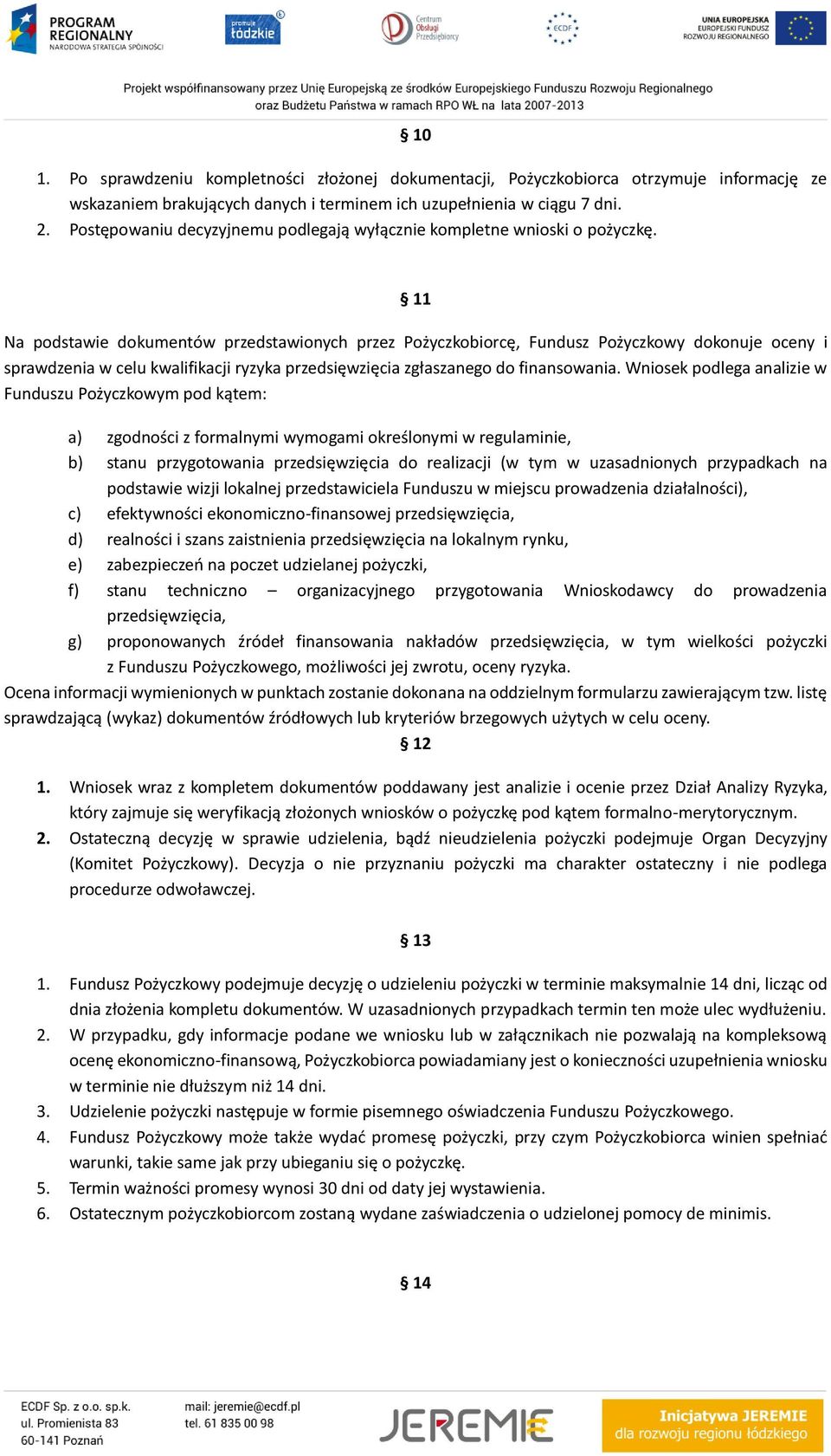 11 Na podstawie dokumentów przedstawionych przez Pożyczkobiorcę, Fundusz Pożyczkowy dokonuje oceny i sprawdzenia w celu kwalifikacji ryzyka przedsięwzięcia zgłaszanego do finansowania.