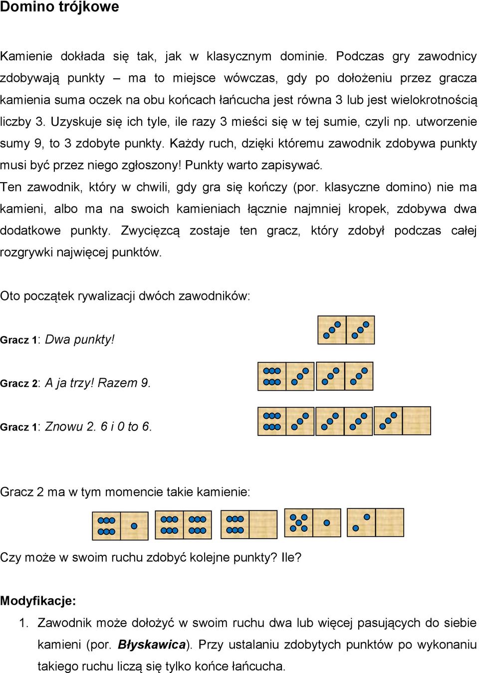 Uzyskuje się ich tyle, ile razy 3 mieści się w tej sumie, czyli np. utworzenie sumy 9, to 3 zdobyte punkty. Każdy ruch, dzięki któremu zawodnik zdobywa punkty musi być przez niego zgłoszony!