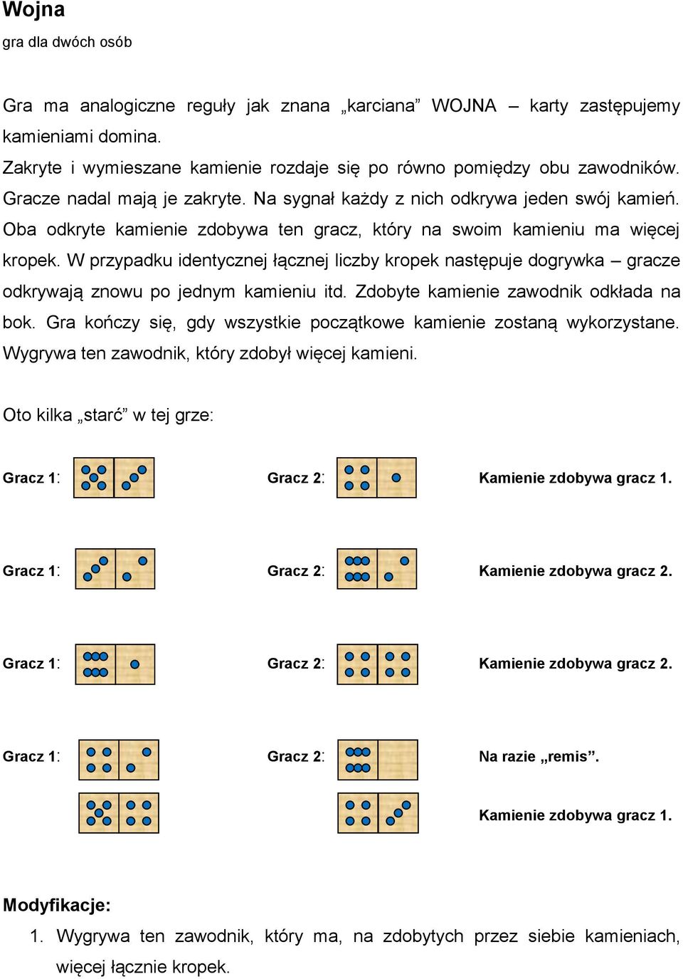 W przypadku identycznej łącznej liczby kropek następuje dogrywka gracze odkrywają znowu po jednym kamieniu itd. Zdobyte kamienie zawodnik odkłada na bok.