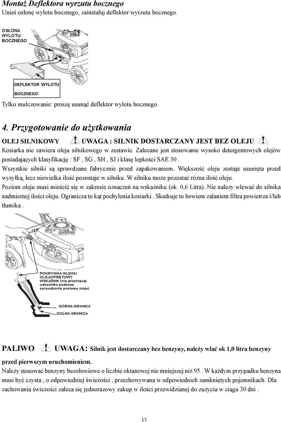 Zalecane jest stosowanie wysoko detergentowych olejów posiadających klasyfikację : SF, SG, SH, SJ i klasę lepkości SAE 30. Wszystkie silniki są sprawdzane fabrycznie przed zapakowaniem.