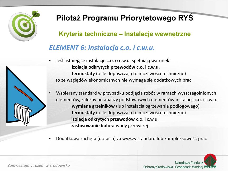 Wspierany standard w przypadku podjęcia robót w ramach wyszczególnionych elementów, zależny od analizy podstawowych elementów instalacji c.o. i c.w.u.: wymiana grzejników (lub instalacja ogrzewania podłogowego) termostaty (o ile dopuszczają to możliwości techniczne) izolacja odkrytych przewodów c.