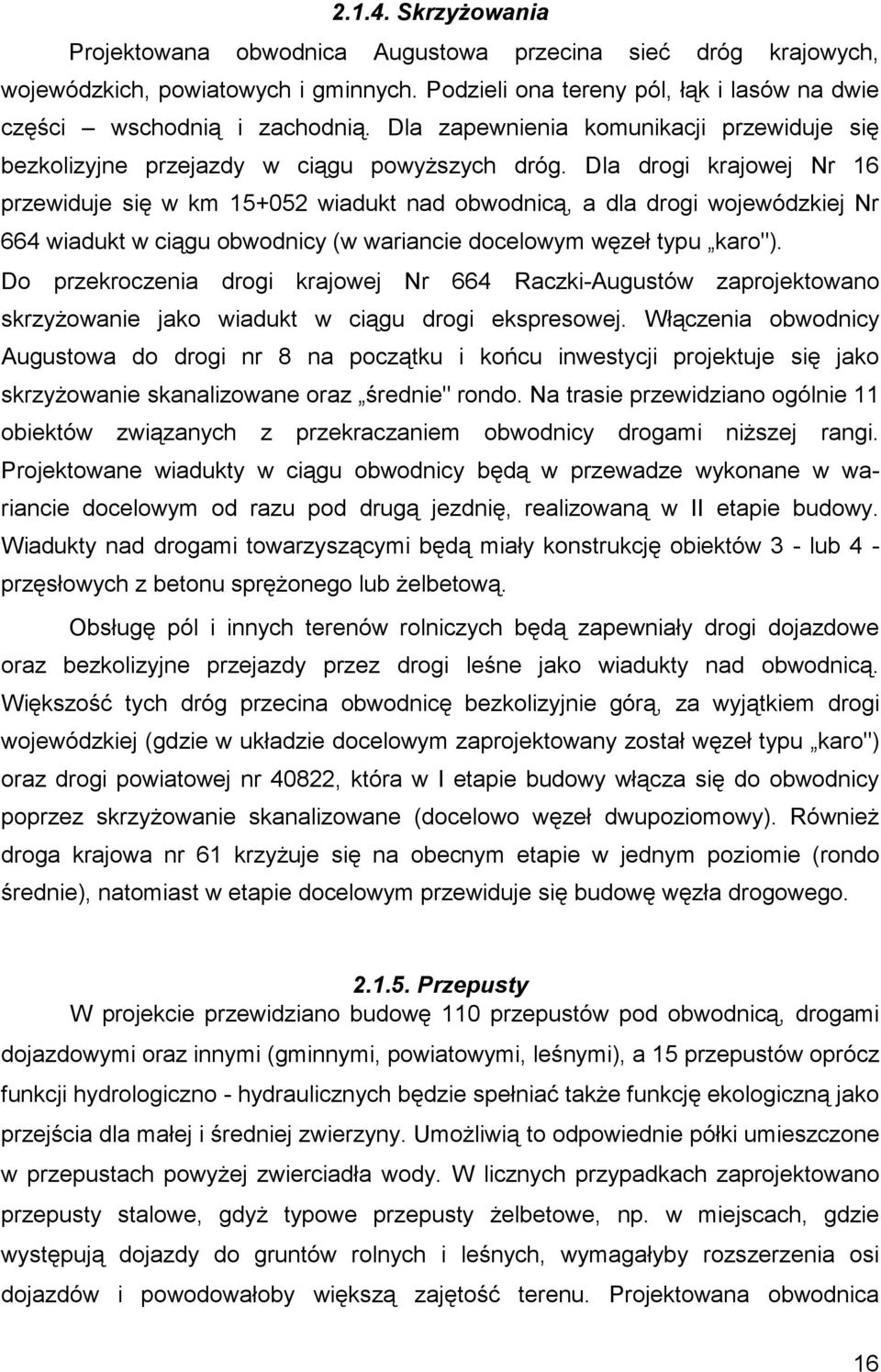 Dla drogi krajowej Nr 16 przewiduje się w km 15+052 wiadukt nad obwodnicą, a dla drogi wojewódzkiej Nr 664 wiadukt w ciągu obwodnicy (w wariancie docelowym węzeł typu karo").