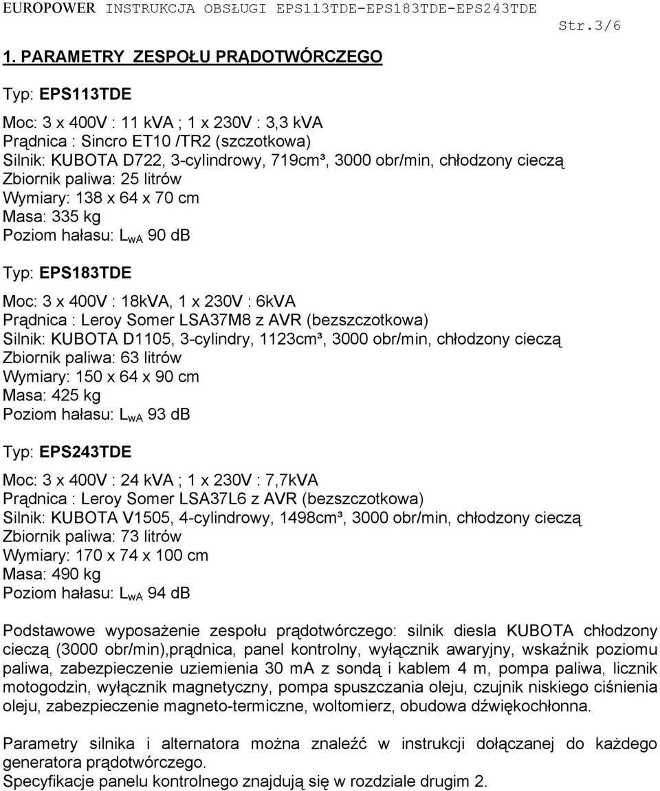 cieczą Zbiornik paliwa: 25 litrów Wymiary: 138 x 64 x 70 cm Masa: 335 kg Poziom hałasu: L wa 90 db Typ: EPS183TDE Moc: 3 x 400V : 18kVA, 1 x 230V : 6kVA Prądnica : Leroy Somer LSA37M8 z AVR