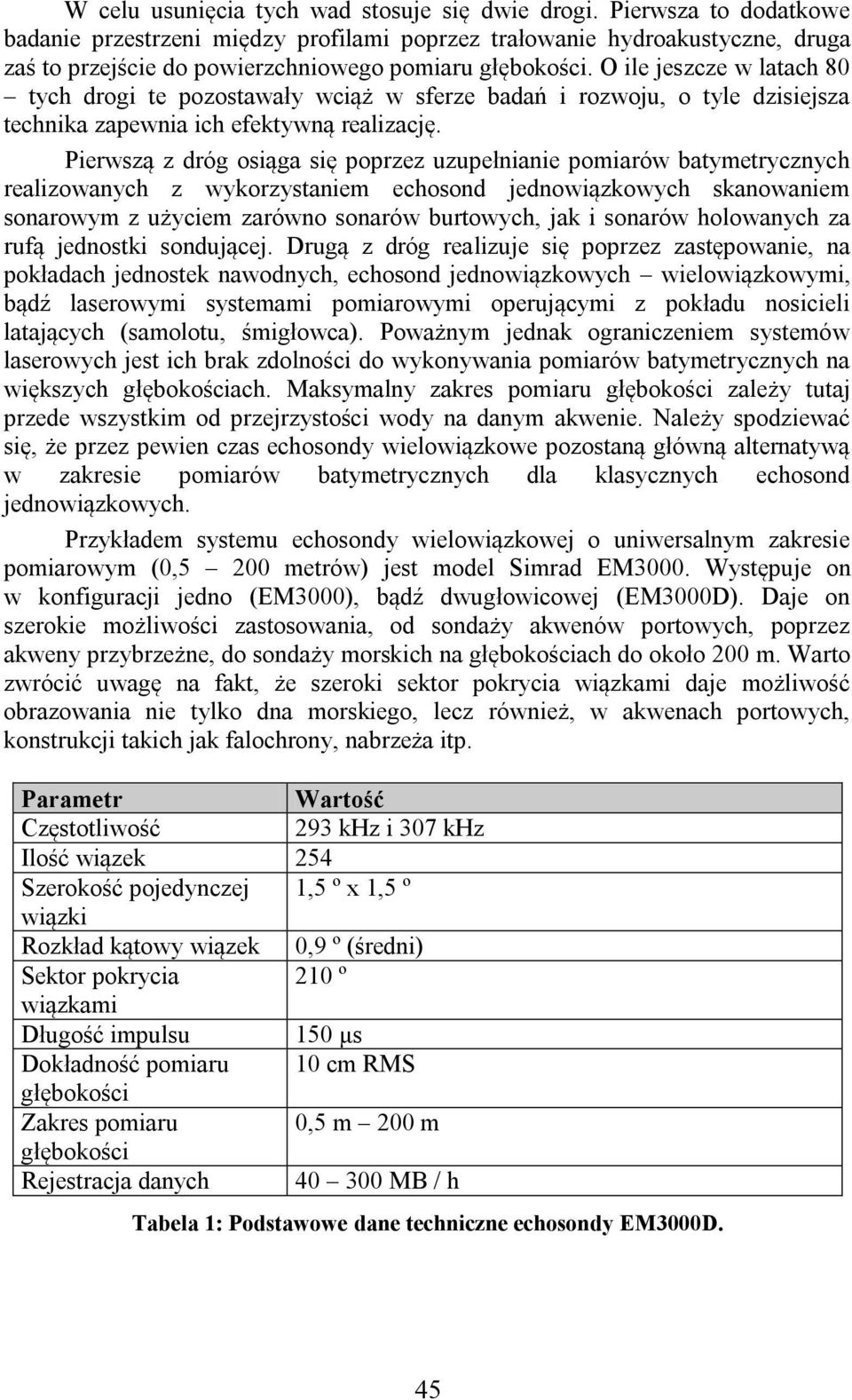 O ile jeszcze w latach 80 tych drogi te pozostawały wciąż w sferze badań i rozwoju, o tyle dzisiejsza technika zapewnia ich efektywną realizację.