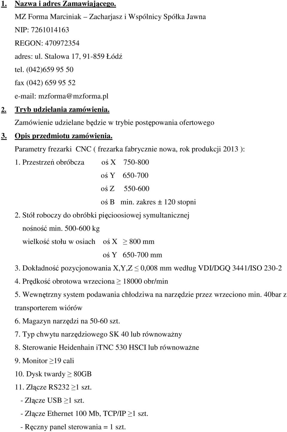 Przestrzeń obróbcza oś X 750-800 oś Y 650-700 oś Z 550-600 oś B min. zakres ± 120 stopni 2. Stół roboczy do obróbki pięcioosiowej symultanicznej nośność min.