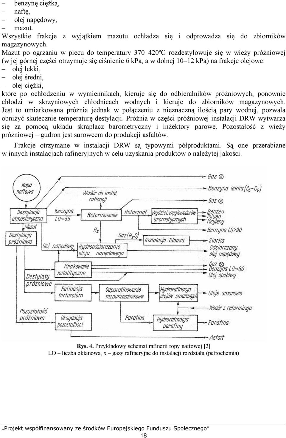średni, olej ciężki, które po ochłodzeniu w wymiennikach, kieruje się do odbieralników próżniowych, ponownie chłodzi w skrzyniowych chłodnicach wodnych i kieruje do zbiorników magazynowych.