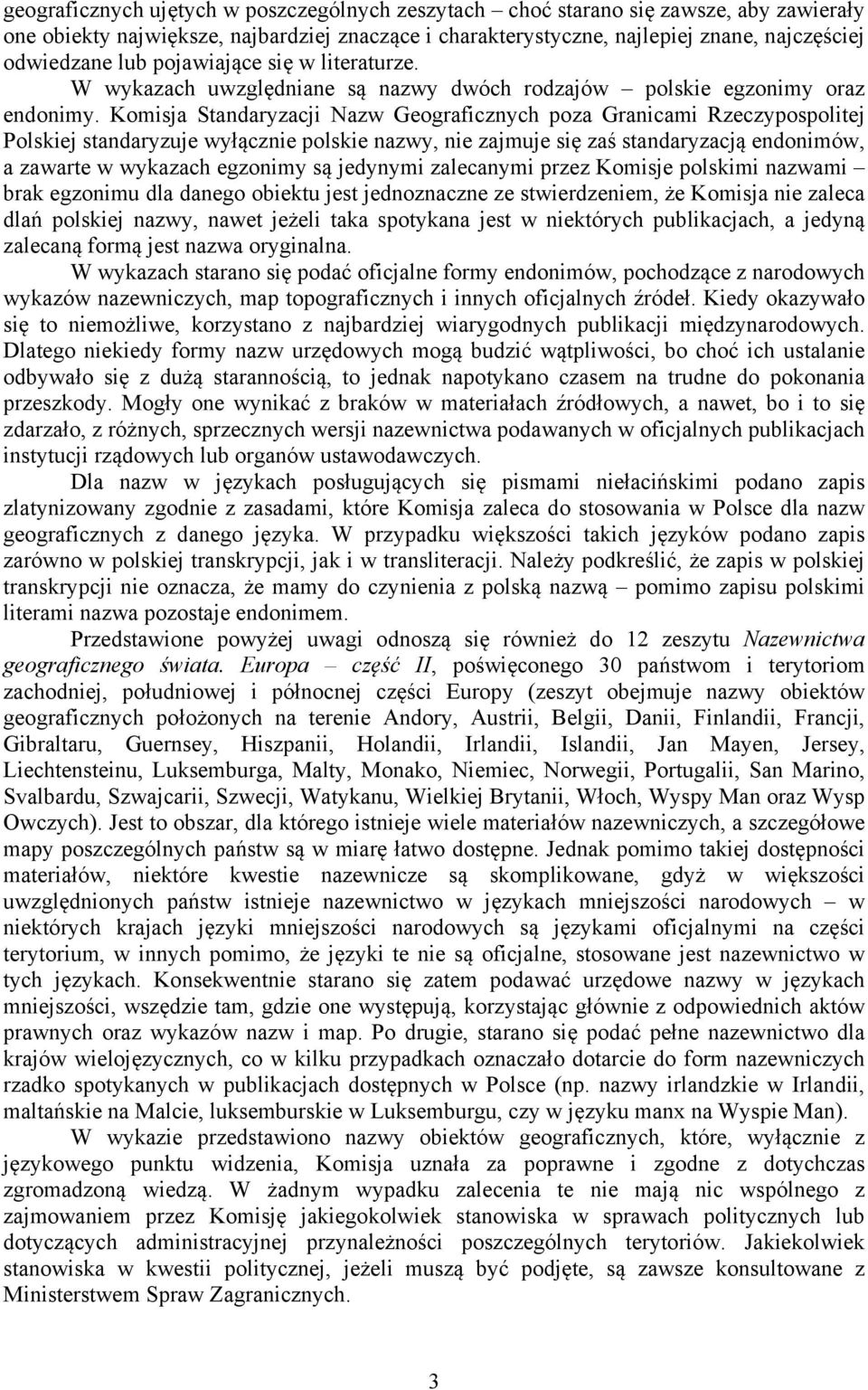 Komisja Standaryzacji Nazw Geograficznych poza Granicami Rzeczypospolitej Polskiej standaryzuje wyłącznie polskie nazwy, nie zajmuje się zaś standaryzacją endonimów, a zawarte w wykazach egzonimy są